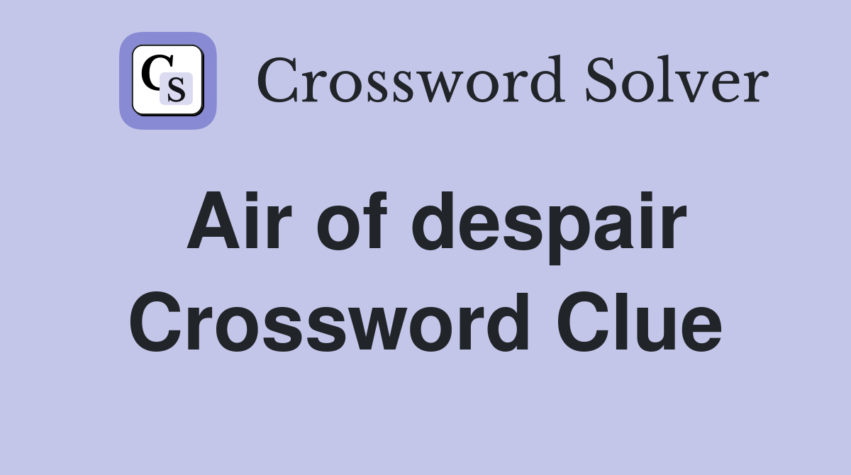 Air of despair Crossword Clue