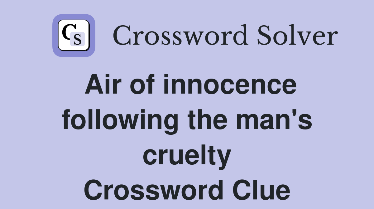 Air of innocence following the man's cruelty Crossword Clue