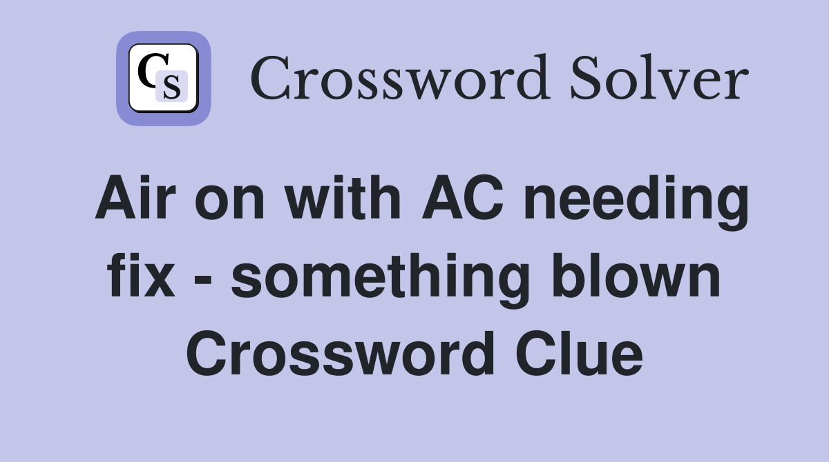 Air on with AC needing fix - something blown Crossword Clue