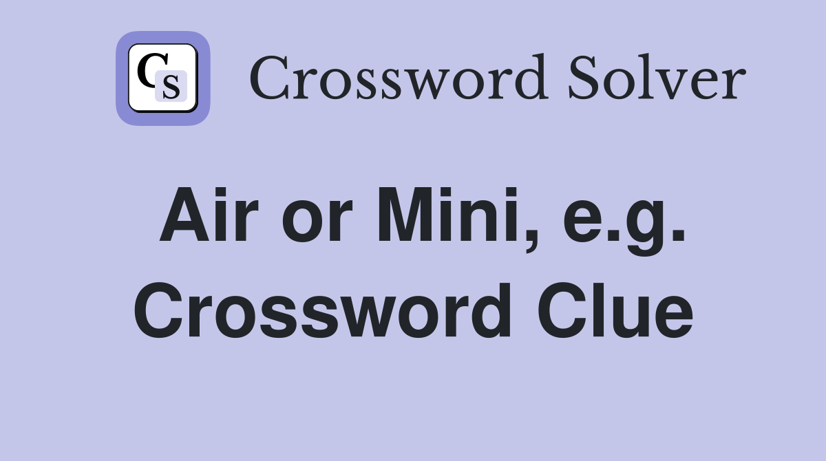 Air or Mini, e.g. Crossword Clue