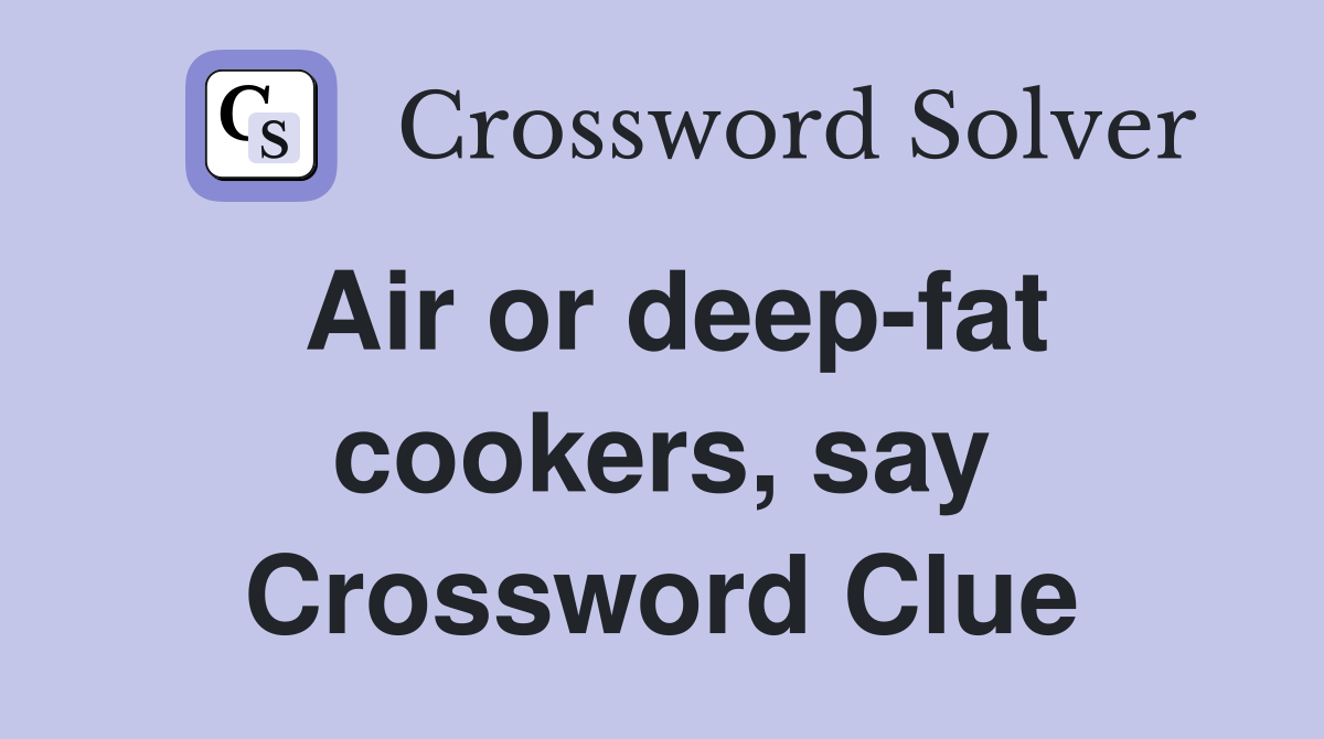 Air or deep-fat cookers, say Crossword Clue