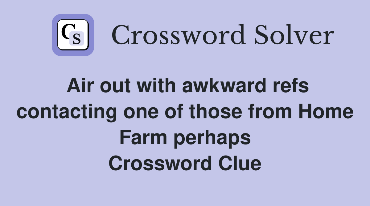 Air out with awkward refs contacting one of those from Home Farm perhaps Crossword Clue