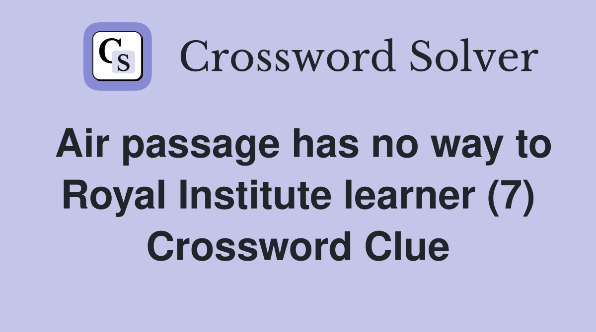 Air passage has no way to Royal Institute learner (7) Crossword Clue