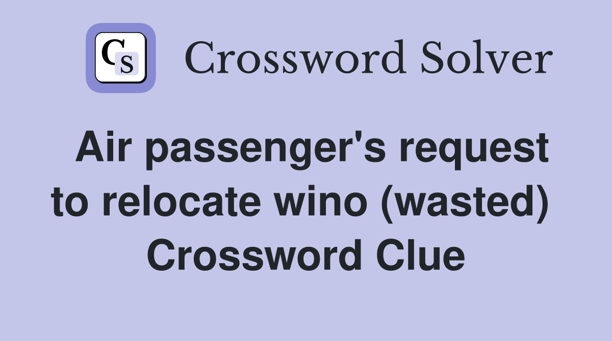 Air passenger's request to relocate wino (wasted)  Crossword Clue
