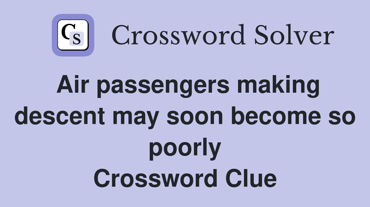 Air passengers making descent may soon become so poorly Crossword Clue