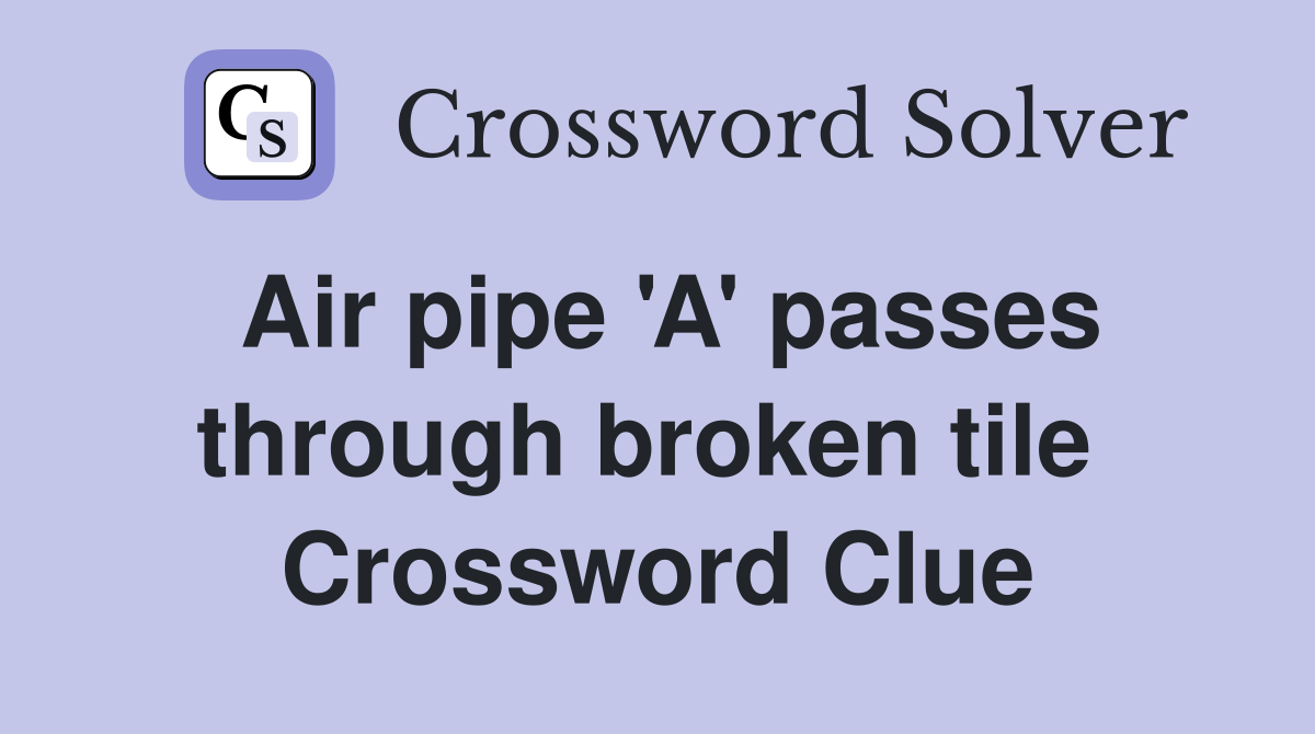 Air pipe 'A' passes through broken tile  Crossword Clue