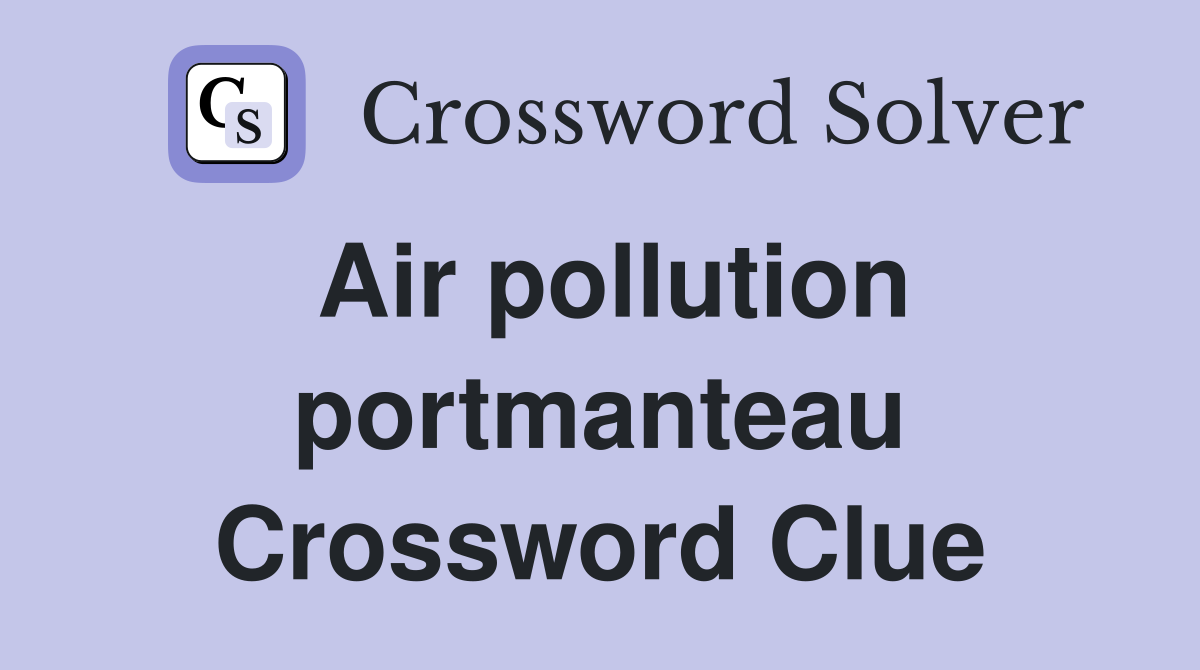 Air pollution portmanteau Crossword Clue Answers Crossword Solver