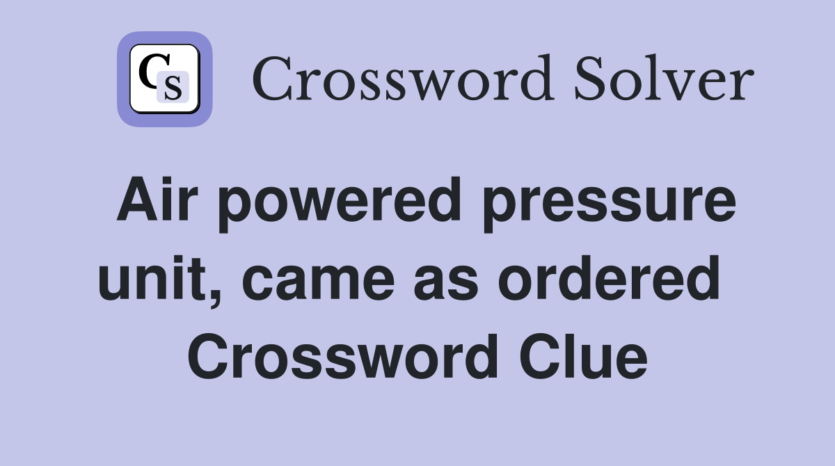 Air powered pressure unit, came as ordered  Crossword Clue