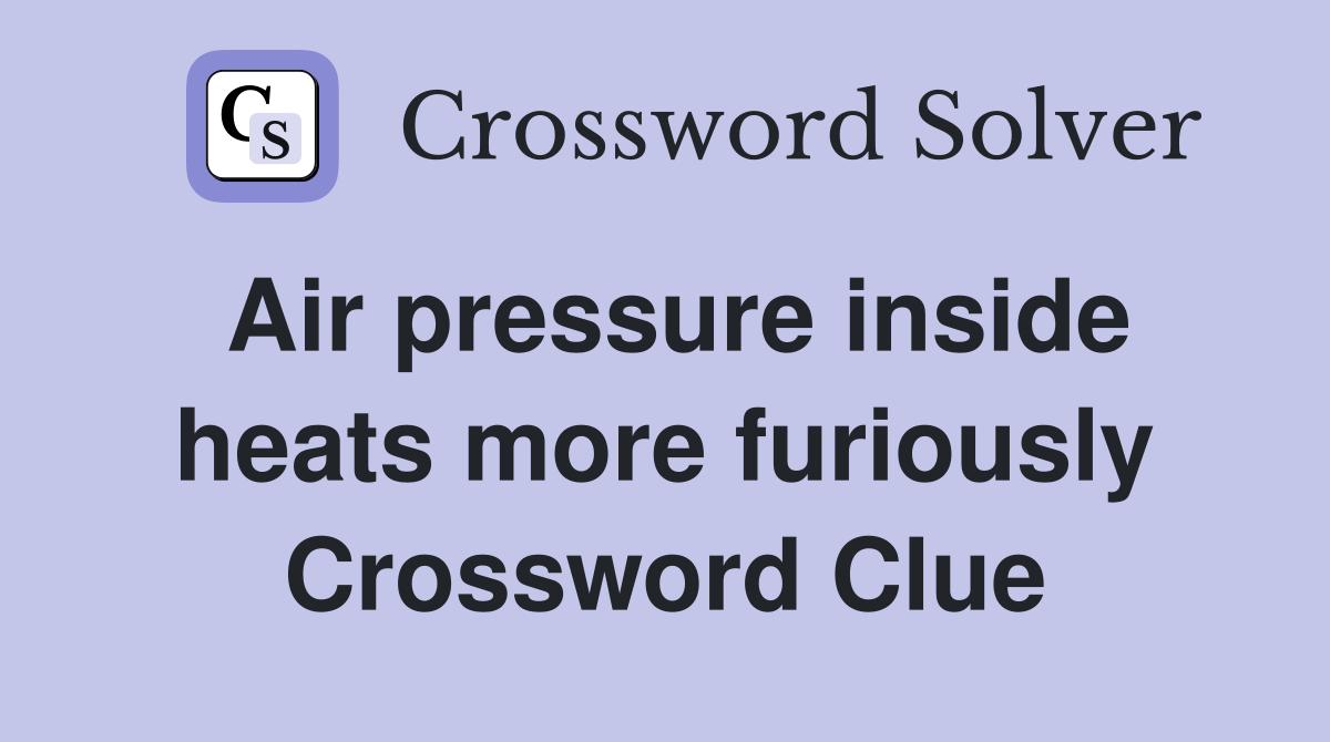 Air pressure inside heats more furiously Crossword Clue