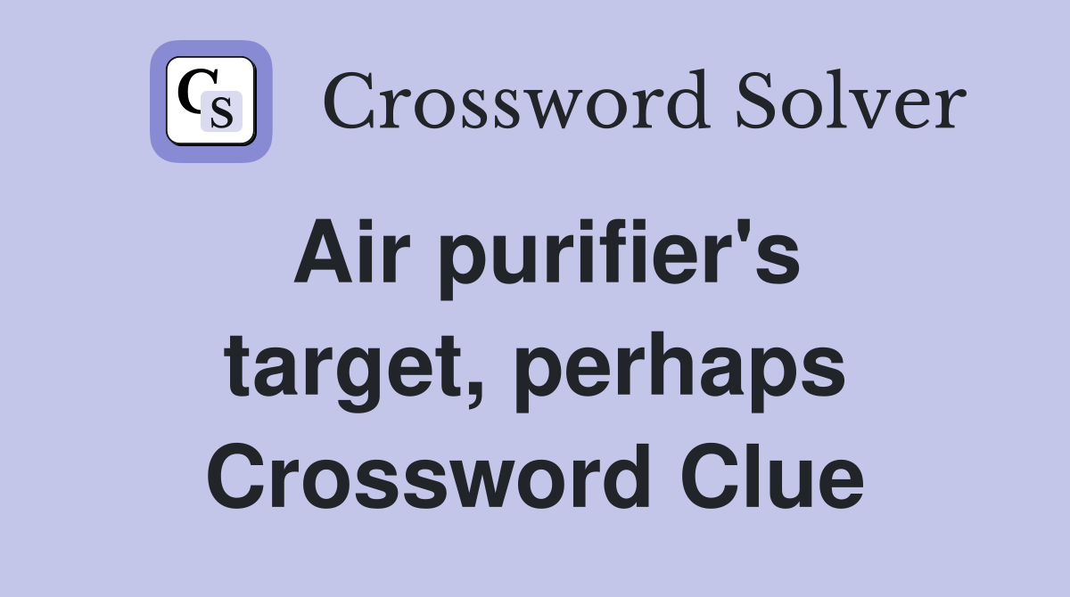 Air purifier's target, perhaps Crossword Clue