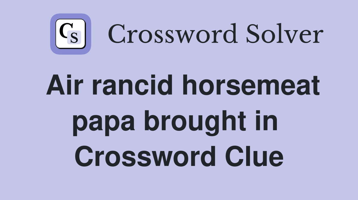 Air rancid horsemeat papa brought in  Crossword Clue