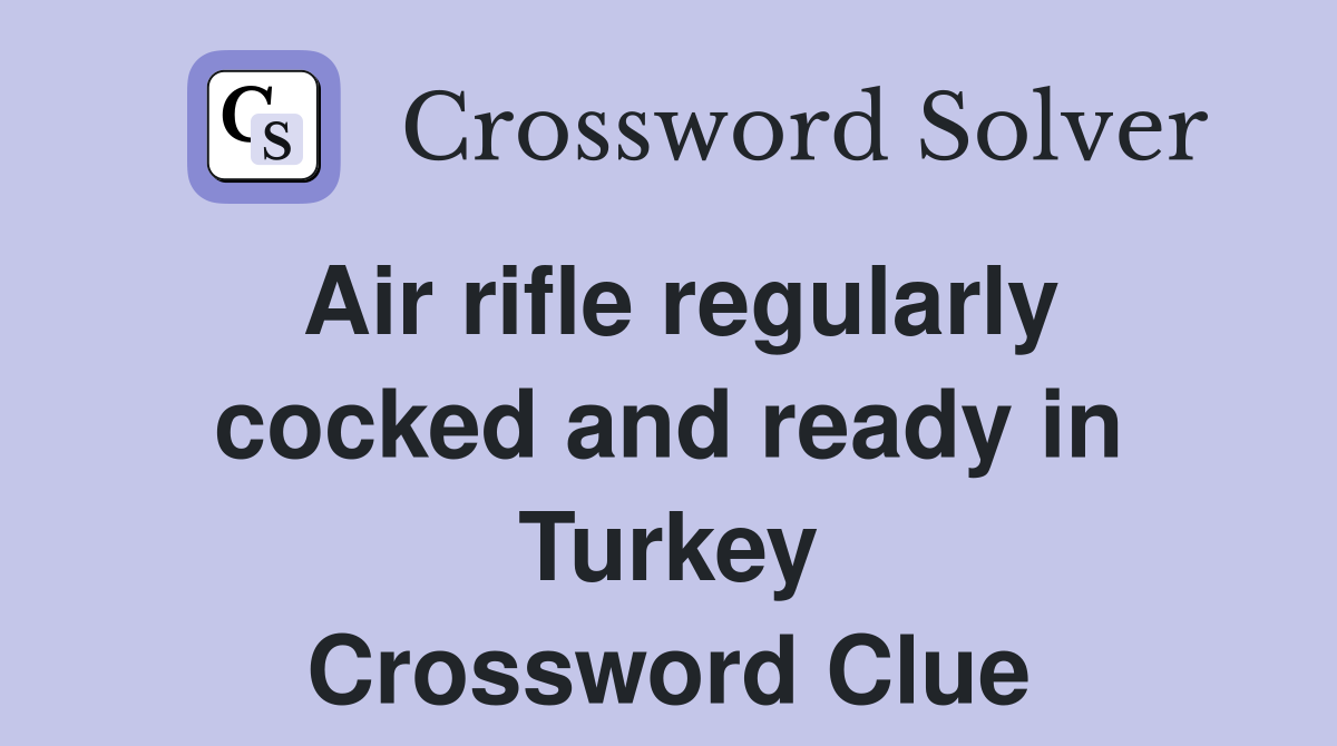 Air rifle regularly cocked and ready in Turkey Crossword Clue