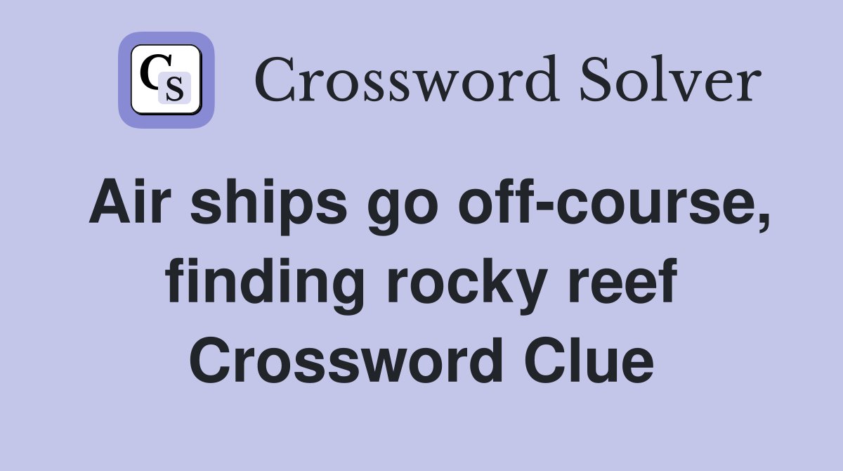 Air ships go off-course, finding rocky reef Crossword Clue