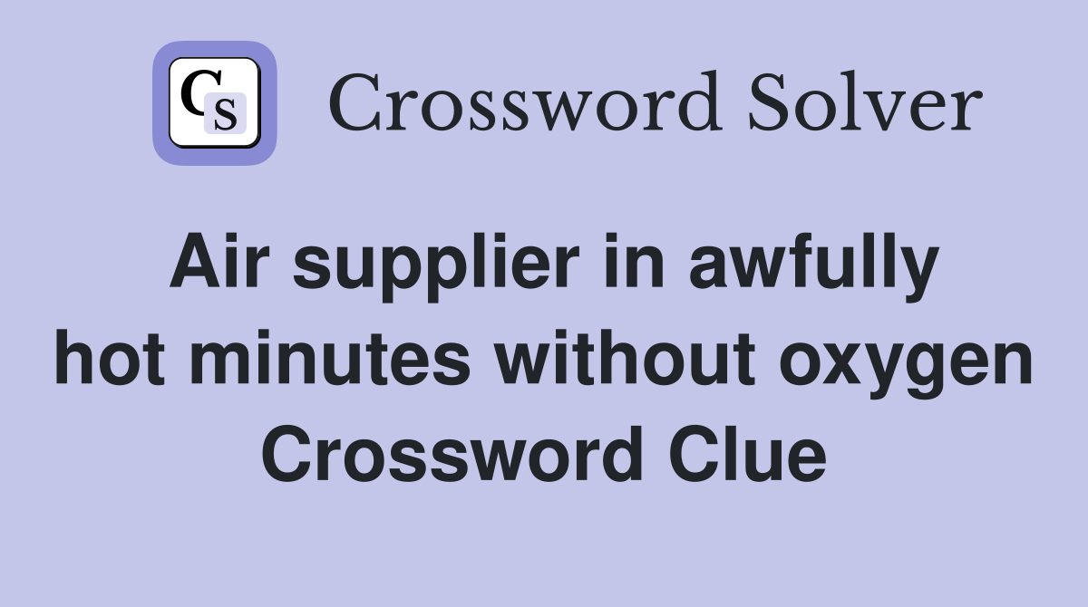 Air supplier in awfully hot minutes without oxygen Crossword Clue