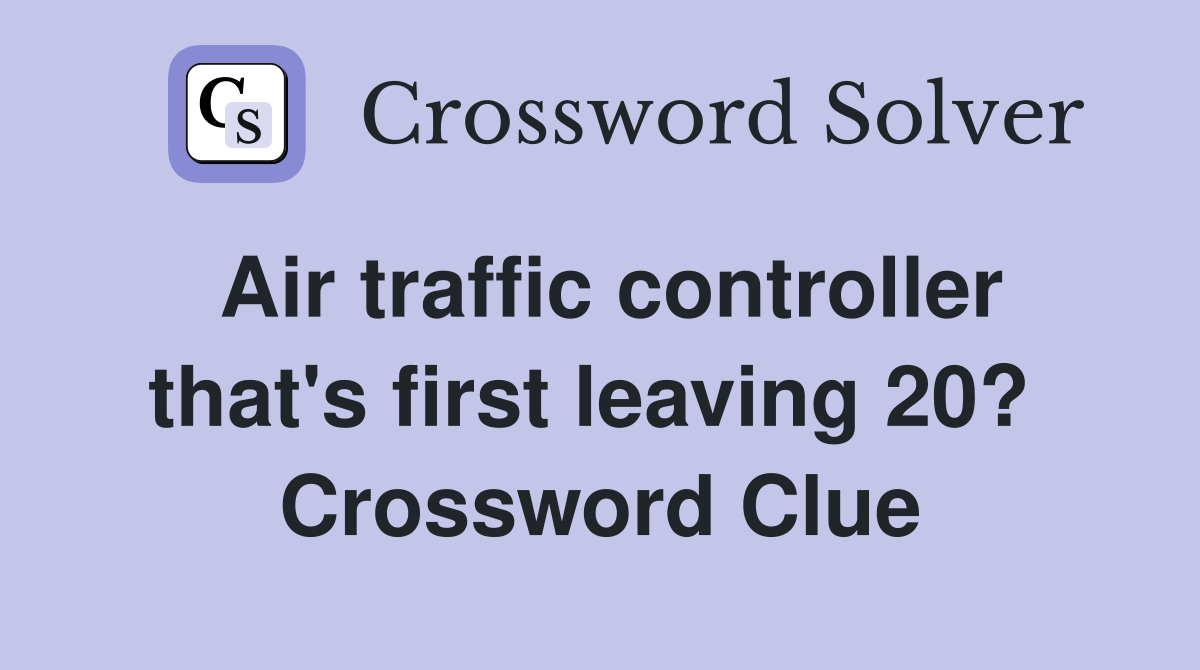 Air traffic controller that's first leaving 20?  Crossword Clue