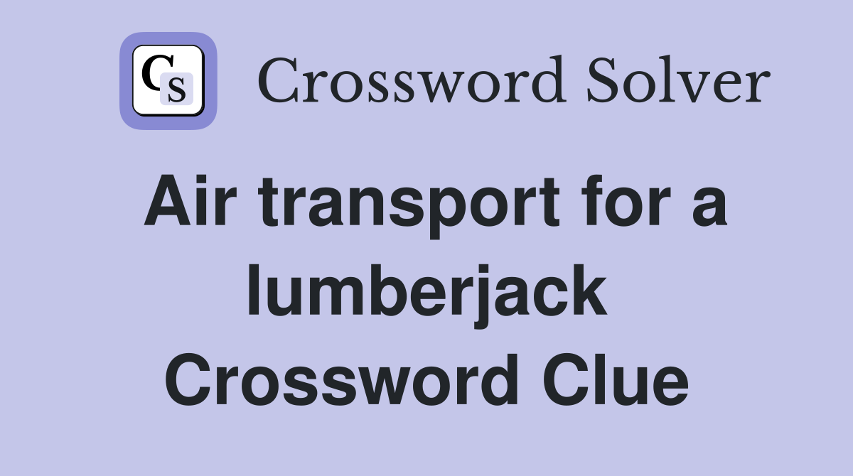 Air transport for a lumberjack Crossword Clue