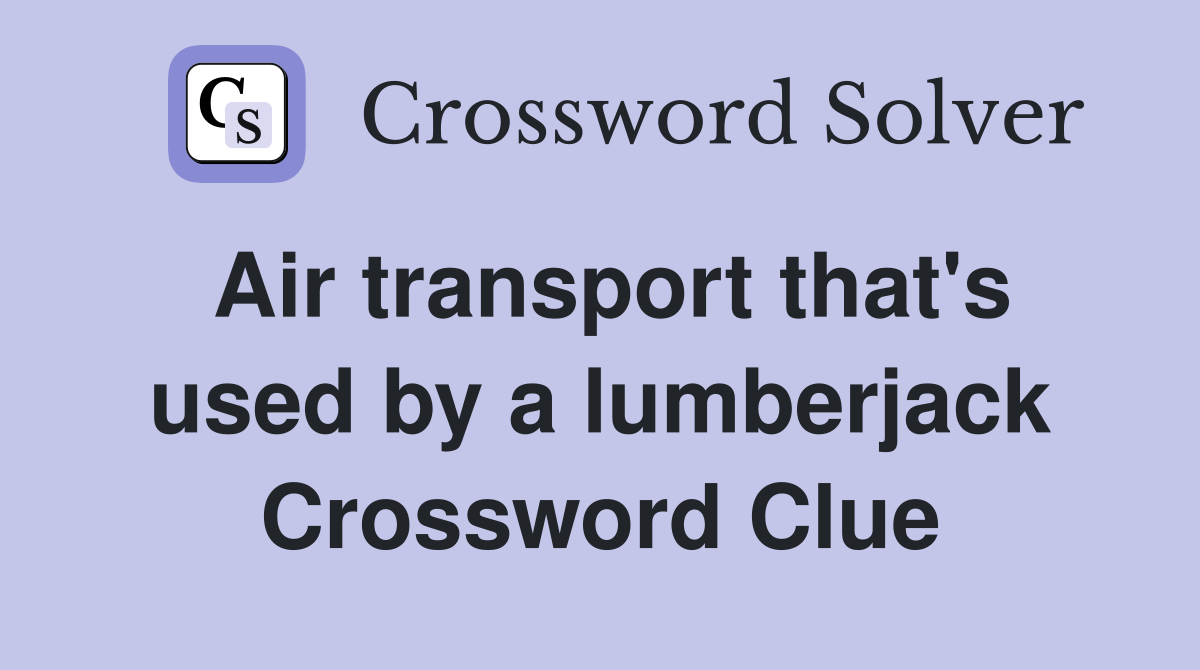 Air transport that's used by a lumberjack Crossword Clue