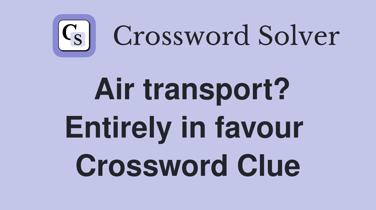 Air transport? Entirely in favour  Crossword Clue