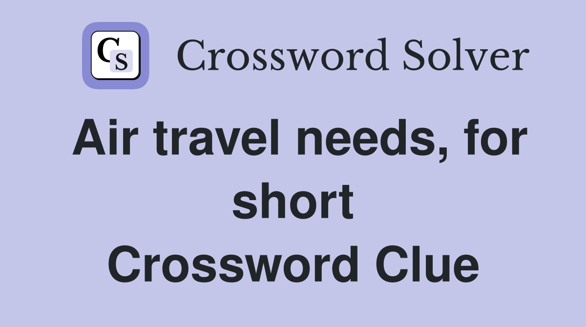 Air travel needs, for short Crossword Clue