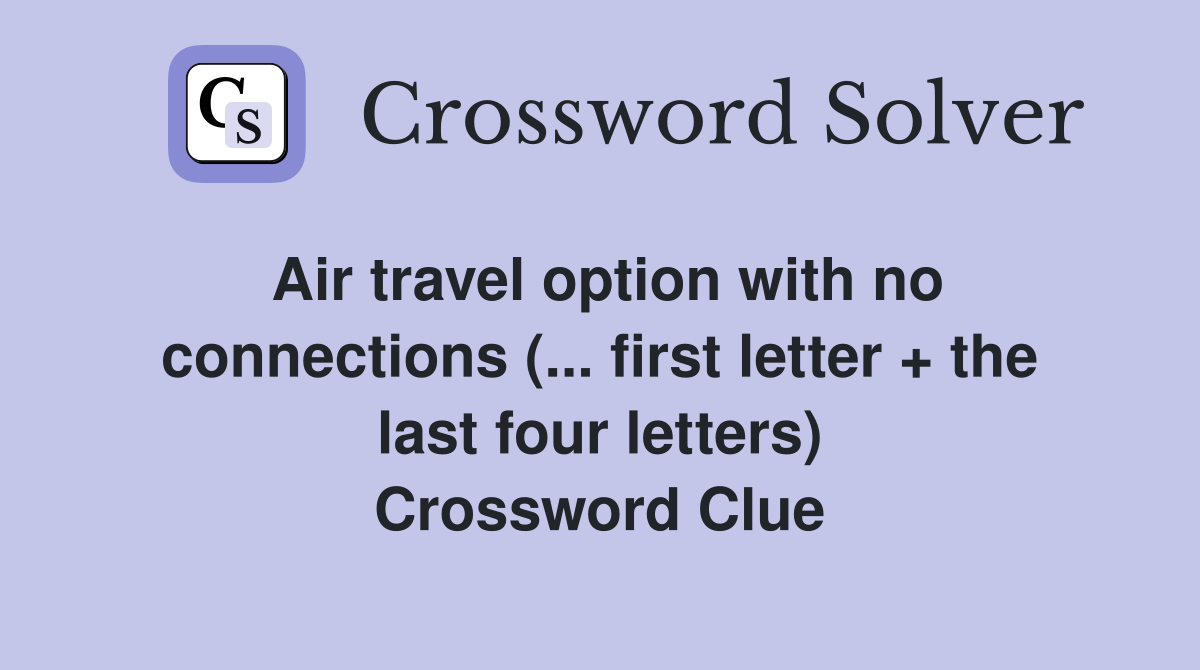Air travel option with no connections (... first letter + the last four letters) Crossword Clue