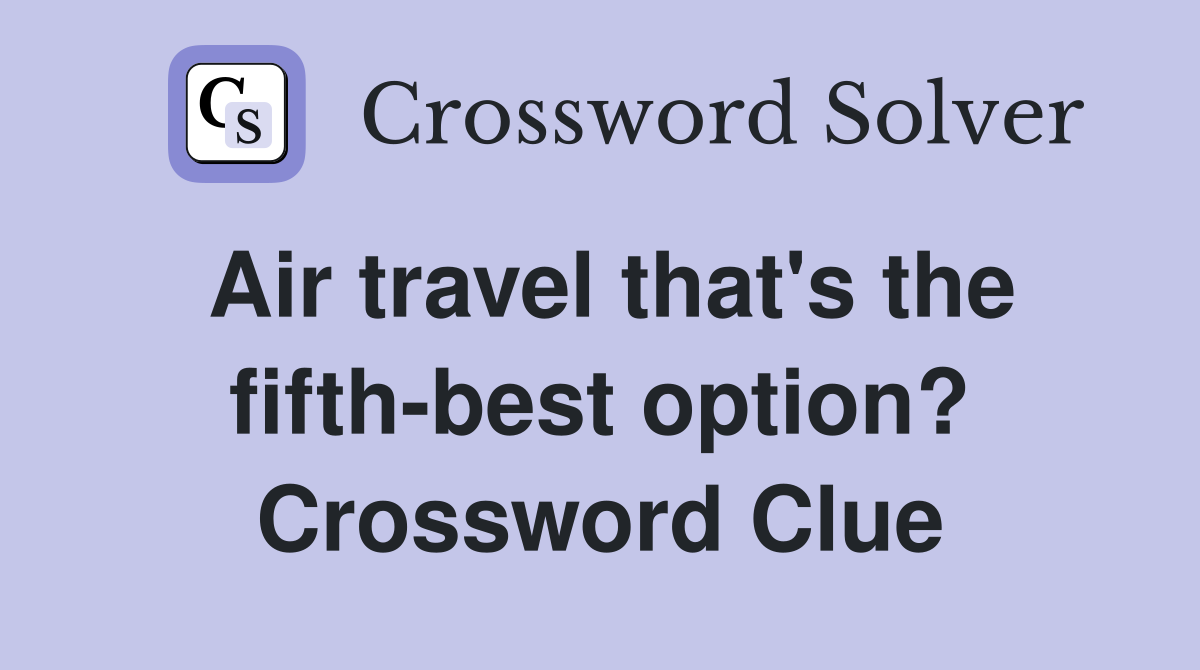Air travel that's the fifth-best option? Crossword Clue