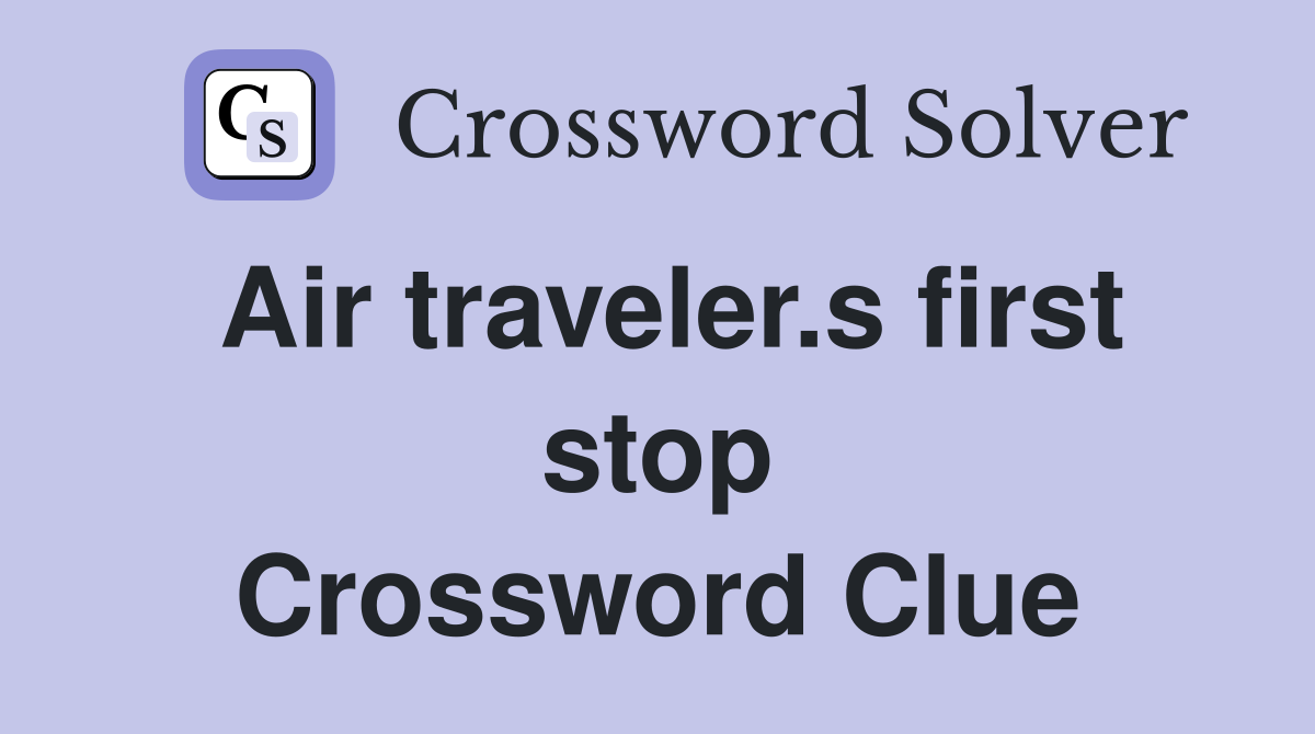 Air traveler.s first stop Crossword Clue