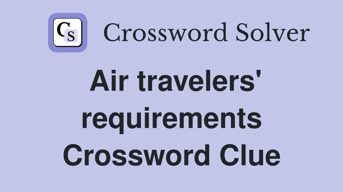 Air travelers' requirements Crossword Clue