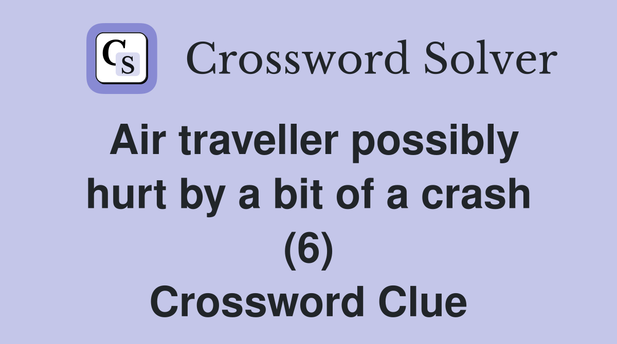 Air traveller possibly hurt by a bit of a crash (6) Crossword Clue