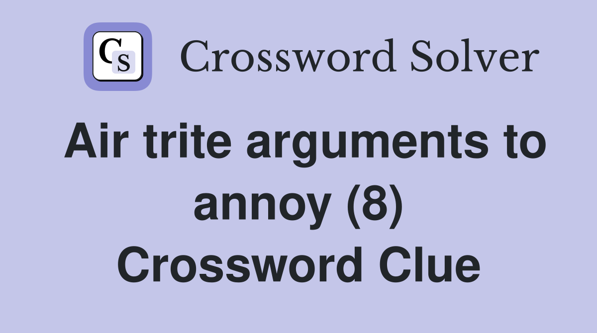 Air trite arguments to annoy (8) Crossword Clue