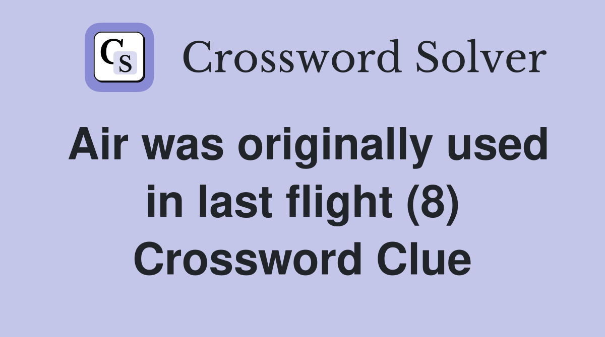 Air was originally used in last flight (8) Crossword Clue