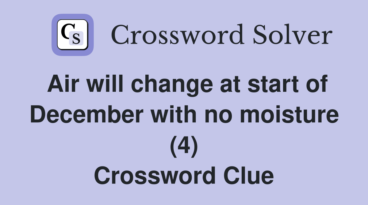 Air will change at start of December with no moisture (4) Crossword Clue