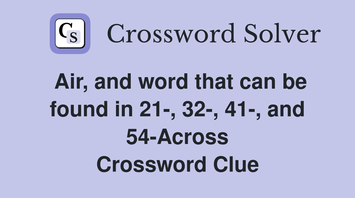 Air, and word that can be found in 21-, 32-, 41-, and 54-Across Crossword Clue