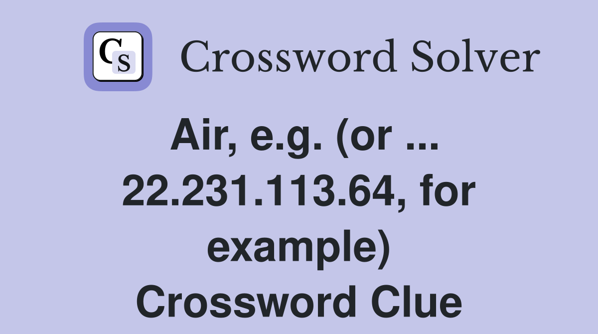 Air, e.g. (or ... 22.231.113.64, for example) Crossword Clue
