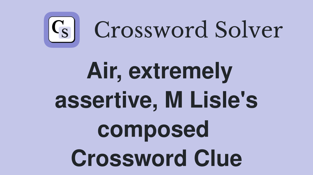 Air, extremely assertive, M Lisle's composed  Crossword Clue