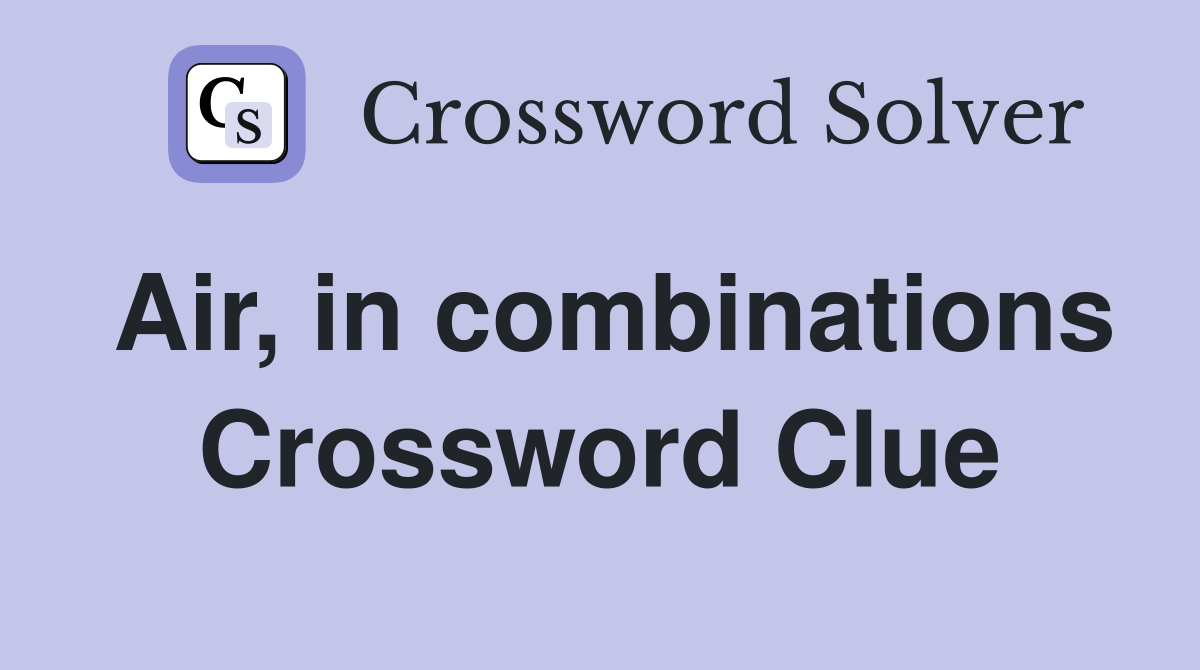 Air, in combinations Crossword Clue