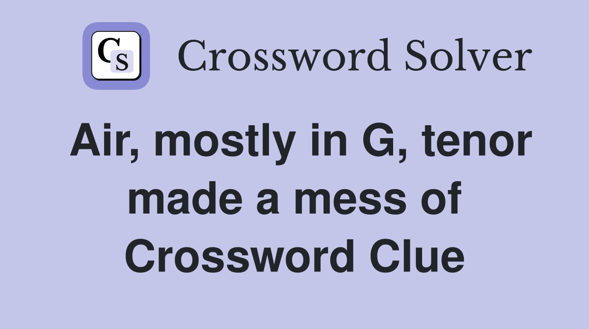 Air, mostly in G, tenor made a mess of Crossword Clue
