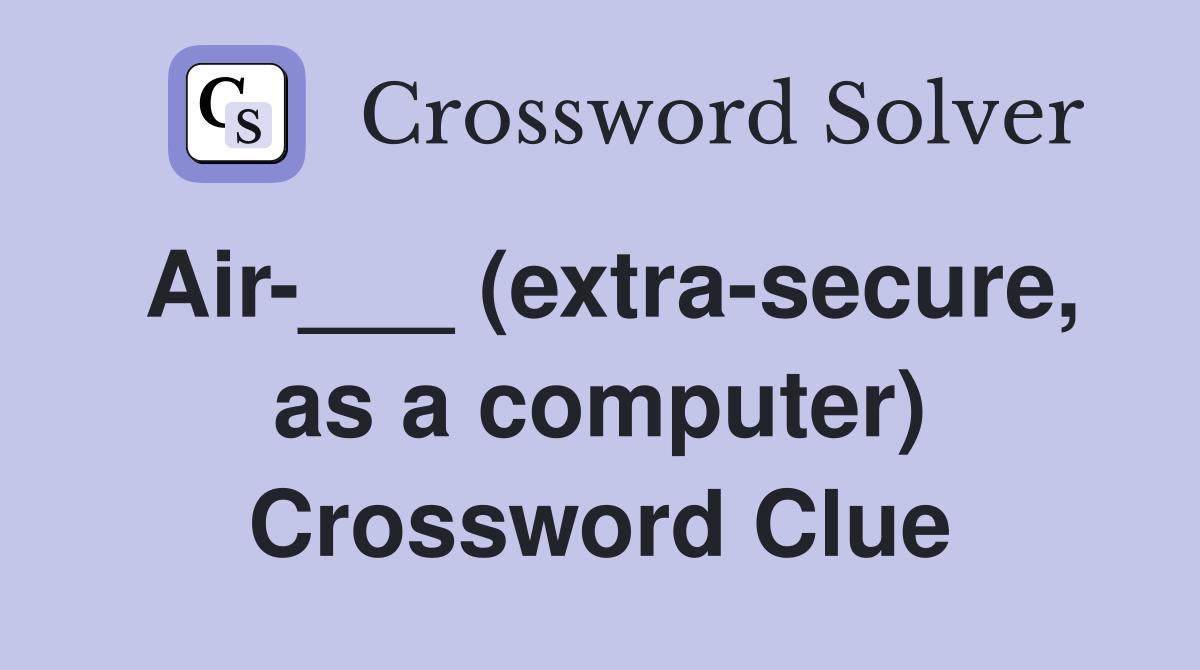 Air-___ (extra-secure, as a computer) Crossword Clue