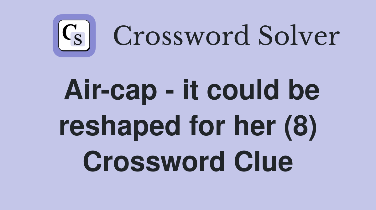 Air-cap - it could be reshaped for her (8) Crossword Clue