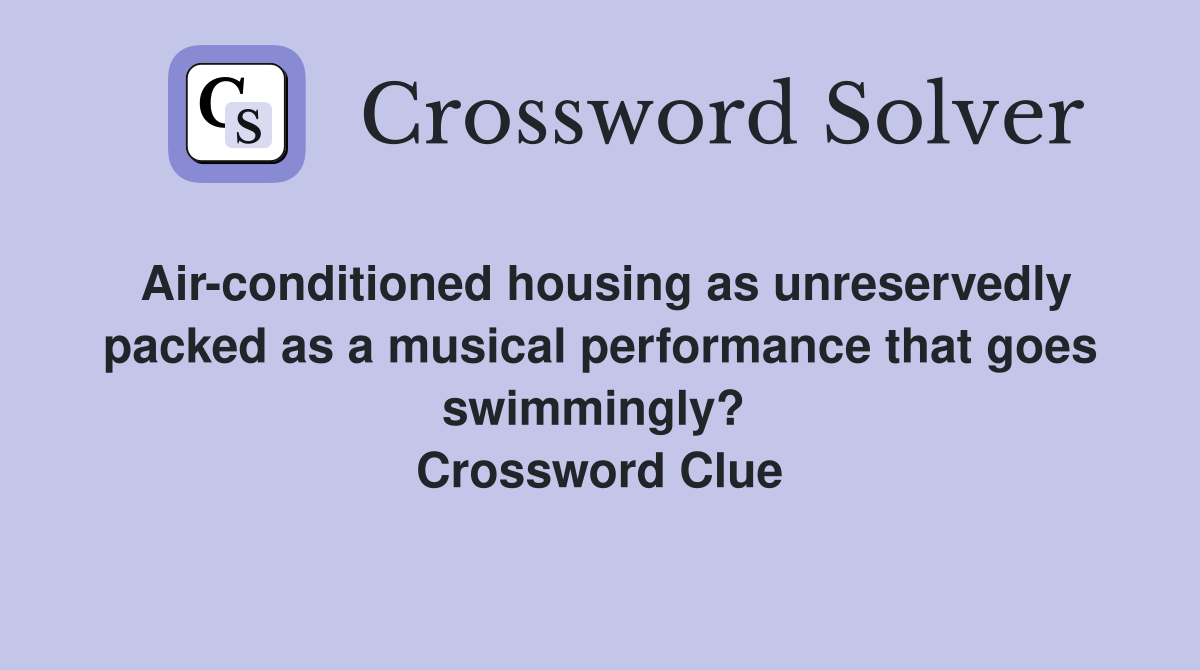 Air-conditioned housing as unreservedly packed as a musical performance that goes swimmingly?  Crossword Clue