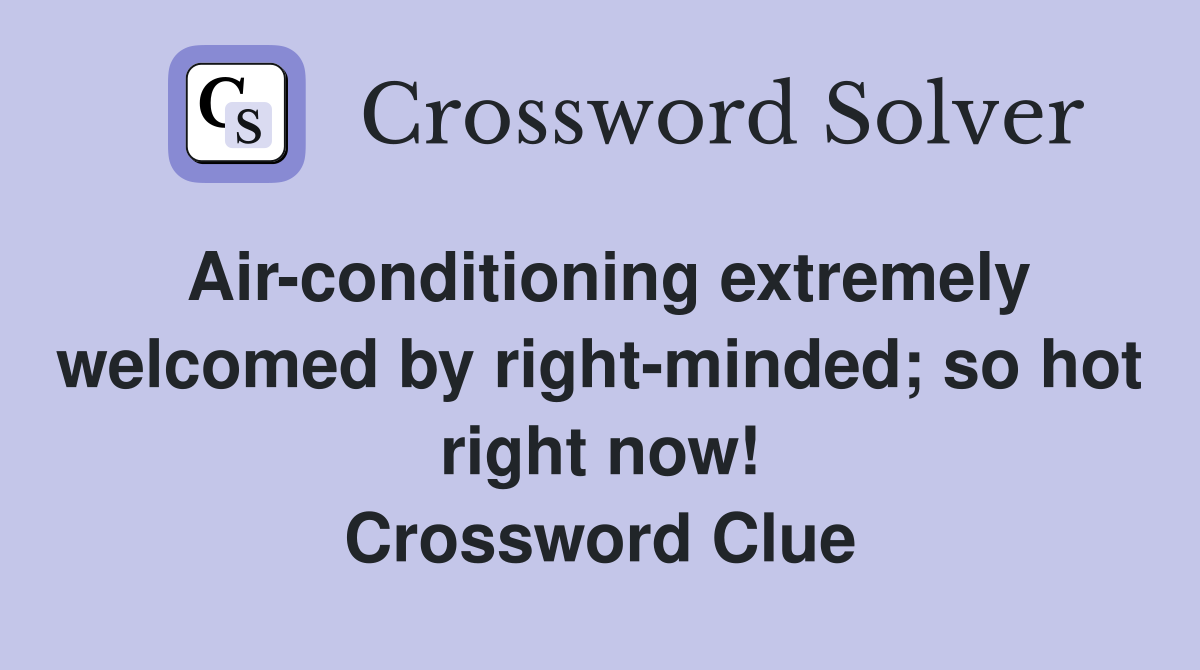 Air-conditioning extremely welcomed by right-minded; so hot right now! Crossword Clue