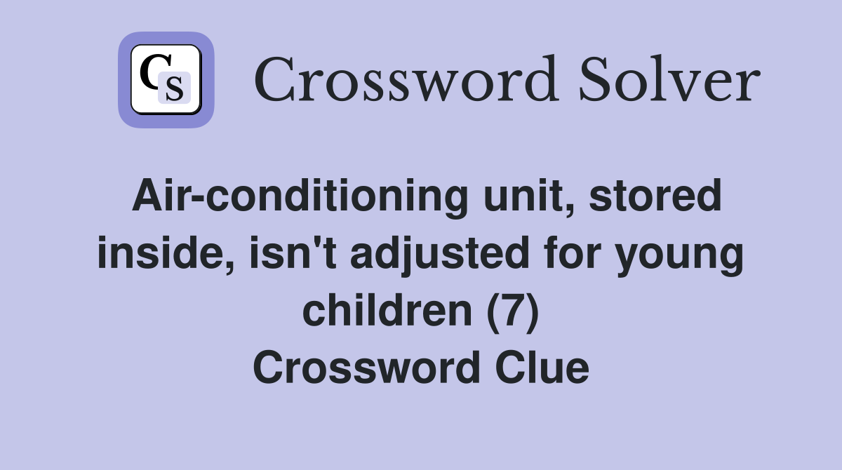 Air-conditioning unit, stored inside, isn't adjusted for young children (7) Crossword Clue
