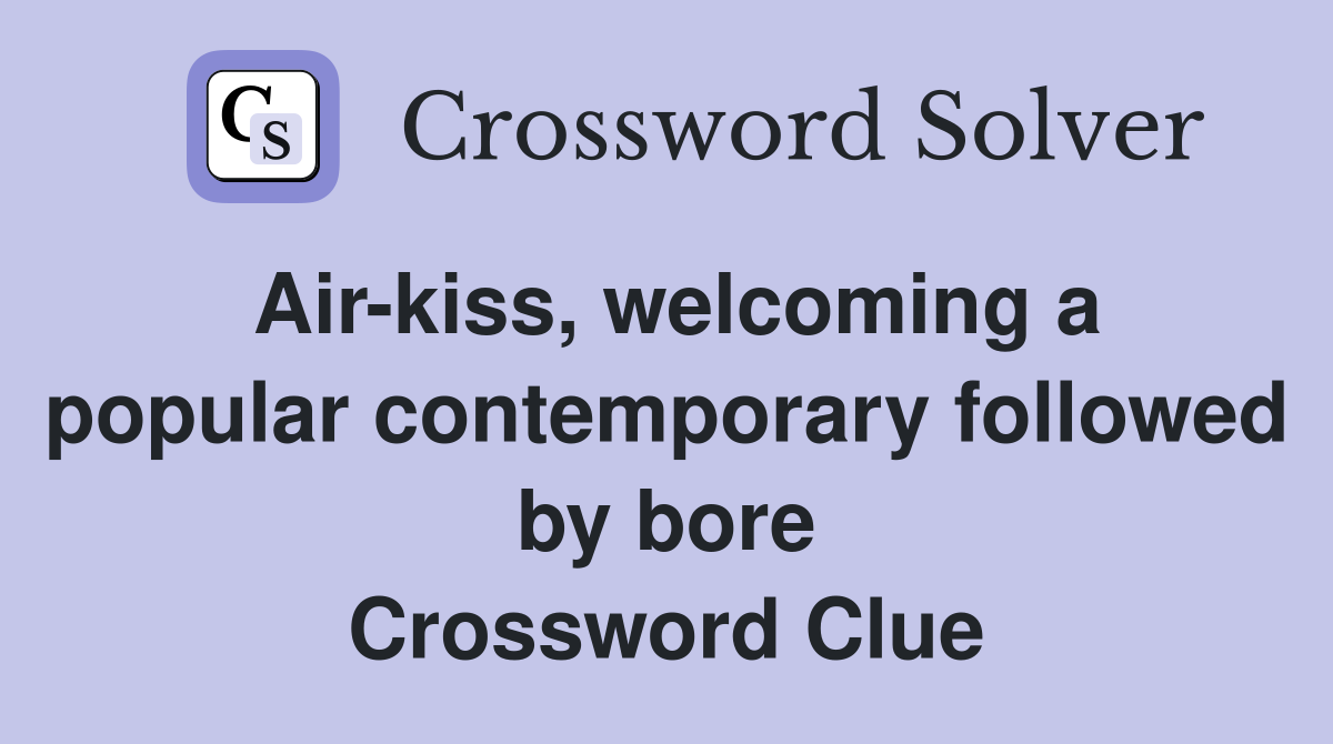 Air-kiss, welcoming a popular contemporary followed by bore Crossword Clue
