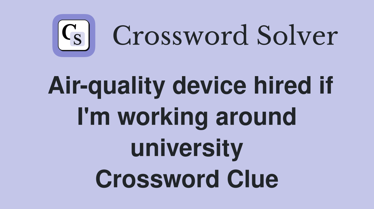 Air-quality device hired if I'm working around university Crossword Clue