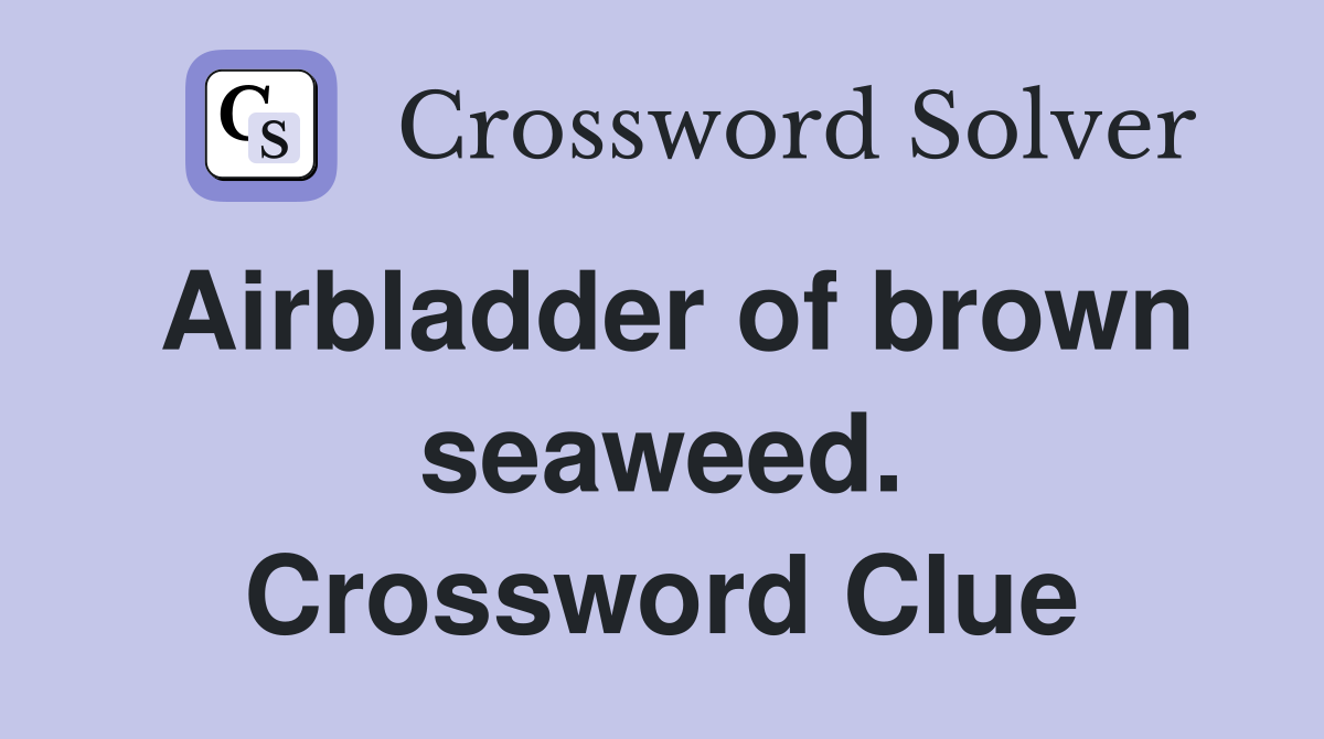 Airbladder of brown seaweed. Crossword Clue