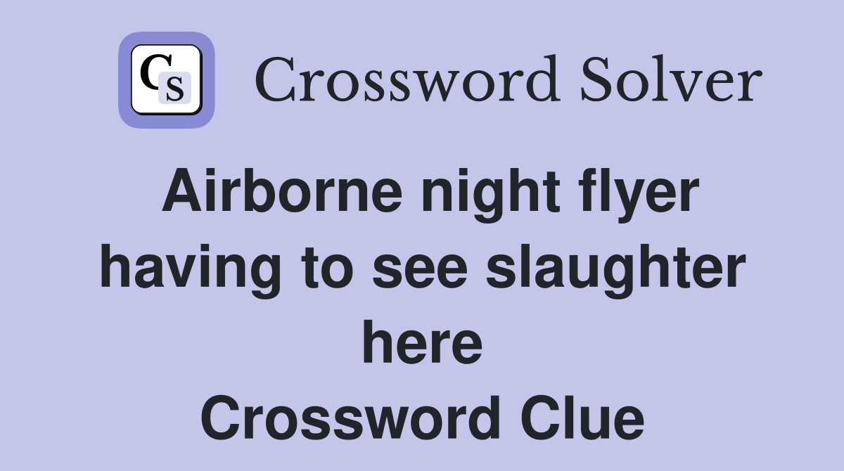 Airborne night flyer having to see slaughter here Crossword Clue