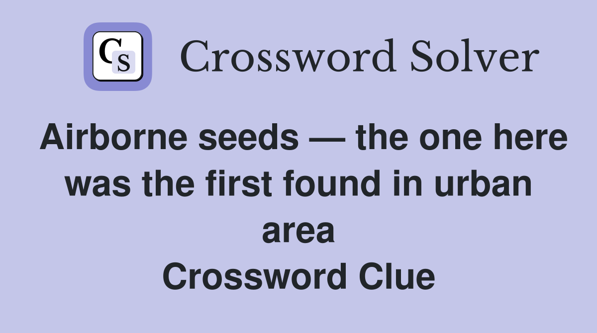 Airborne seeds — the one here was the first found in urban area Crossword Clue