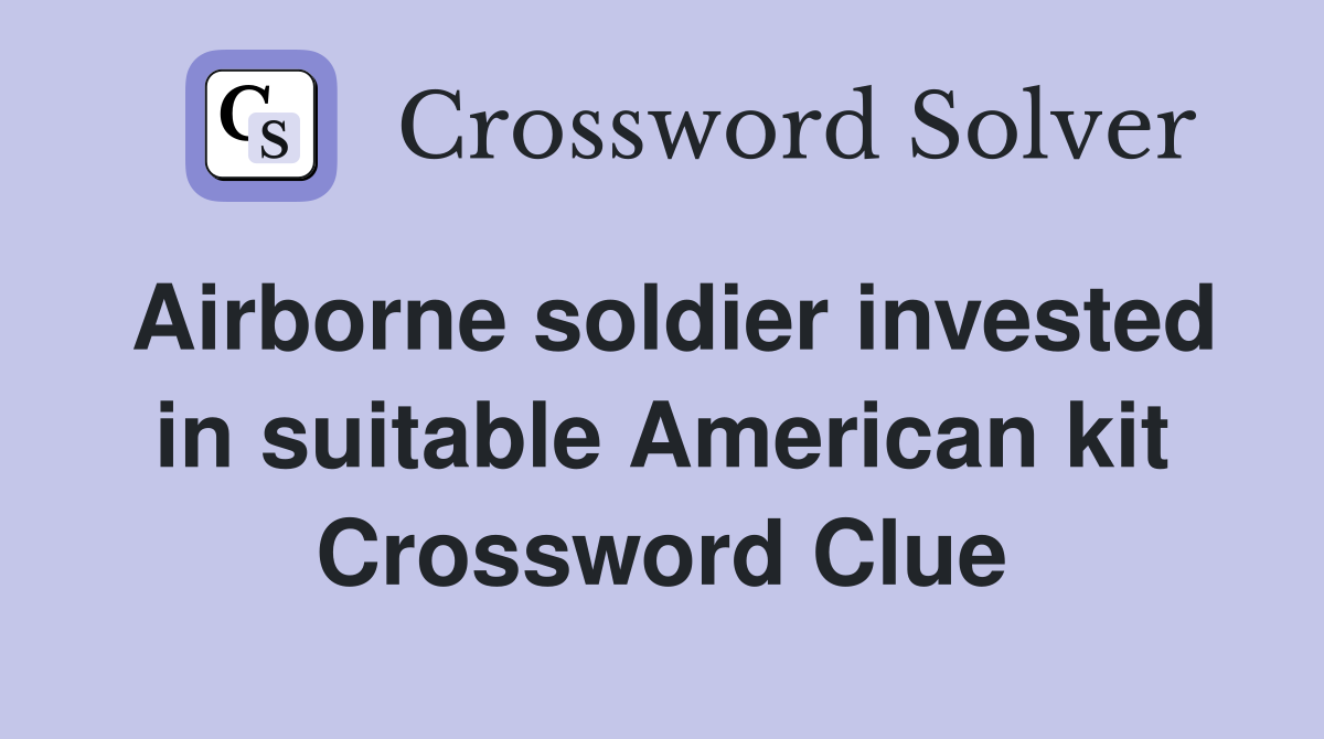 Airborne soldier invested in suitable American kit Crossword Clue