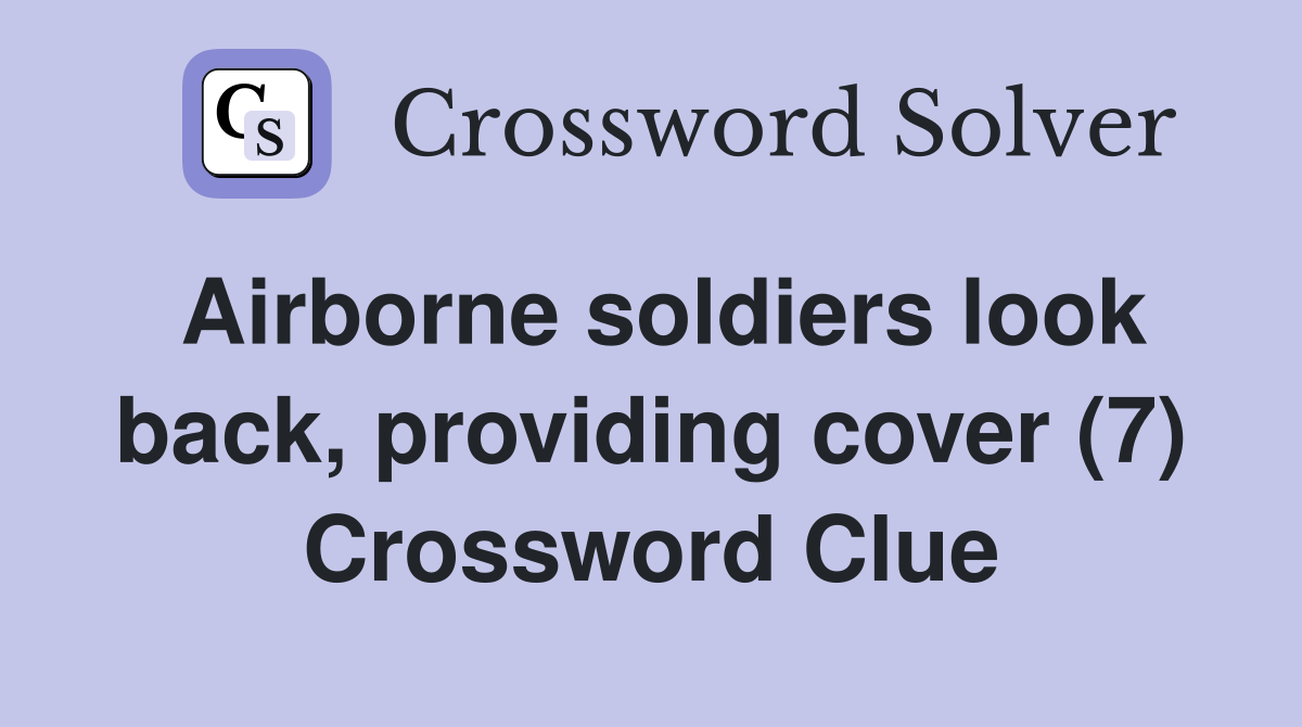 Airborne soldiers look back, providing cover (7) Crossword Clue