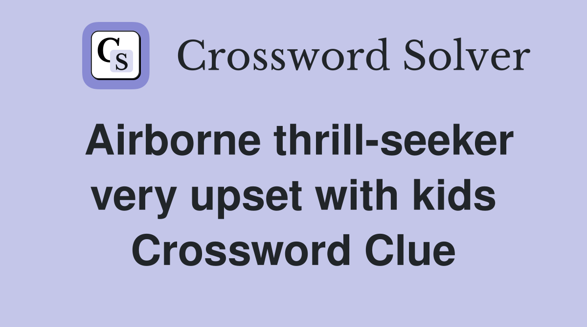 Airborne thrill-seeker very upset with kids Crossword Clue