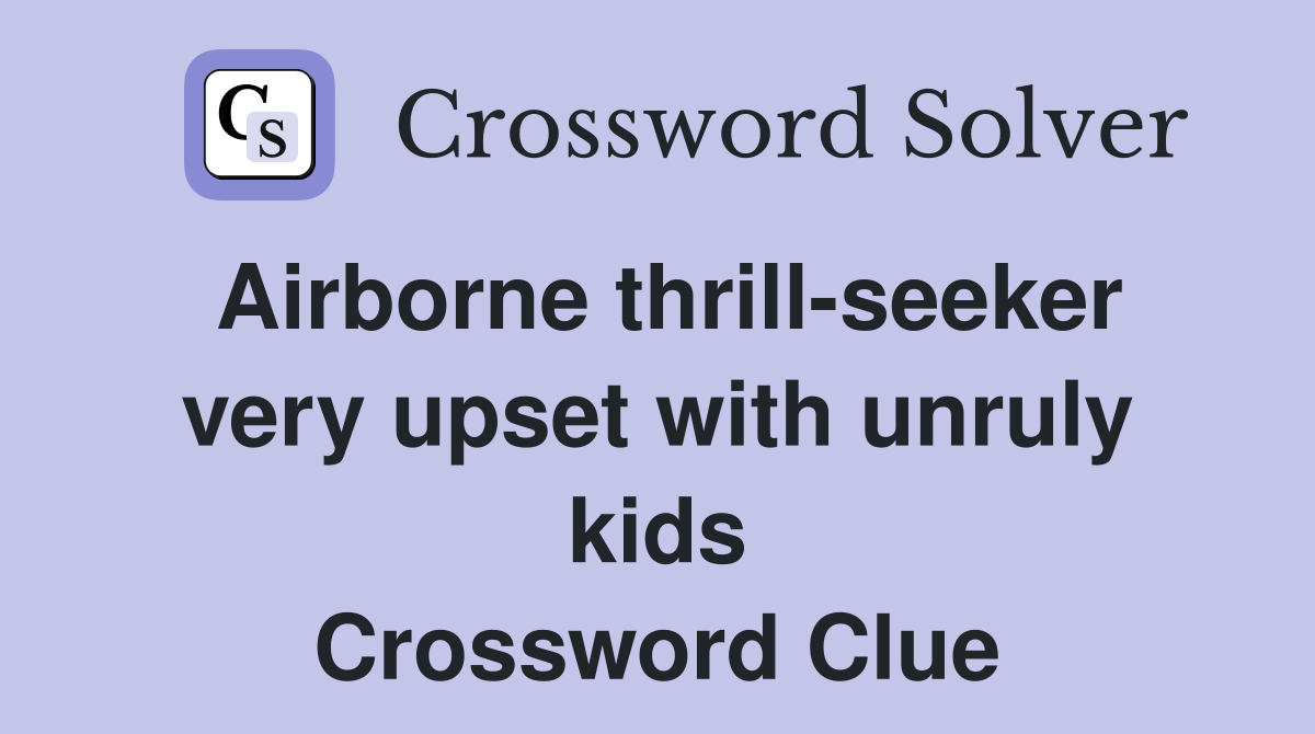 Airborne thrill-seeker very upset with unruly kids Crossword Clue